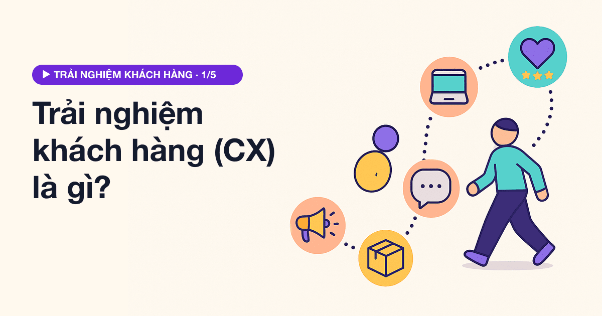 Trải nghiệm khách hàng (CX) là gì? Định nghĩa, chỉ số đo và bức tranh 2026